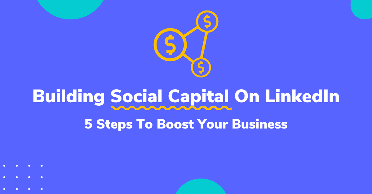 Building Social Capital On LinkedIn – 5 Steps To Boost Your